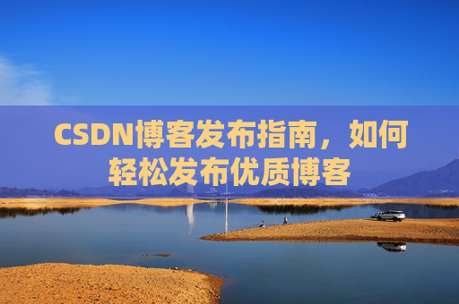 CSDN博客发布指南，如何轻松发布优质博客
