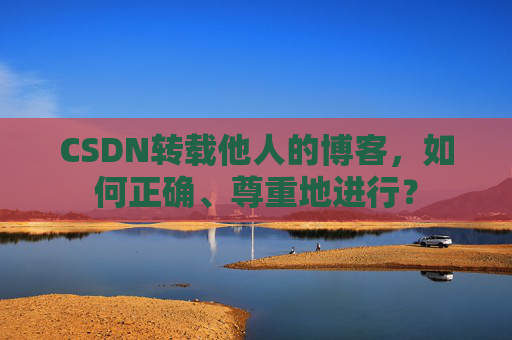 CSDN转载他人的博客，如何正确、尊重地进行？